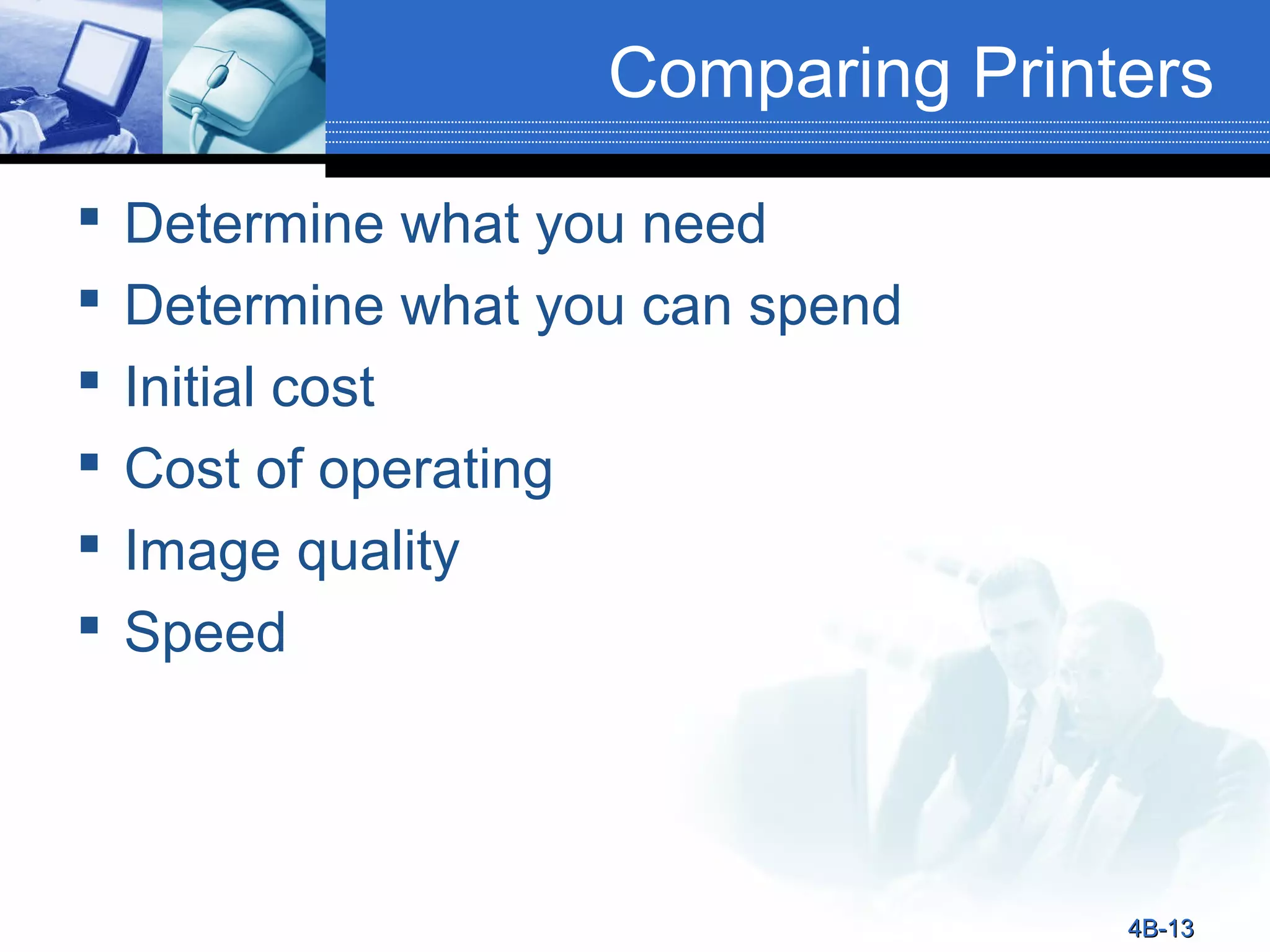 Comparing Printers







Determine what you need
Determine what you can spend
Initial cost
Cost of operating
Image quality
Speed

4B-13

 
