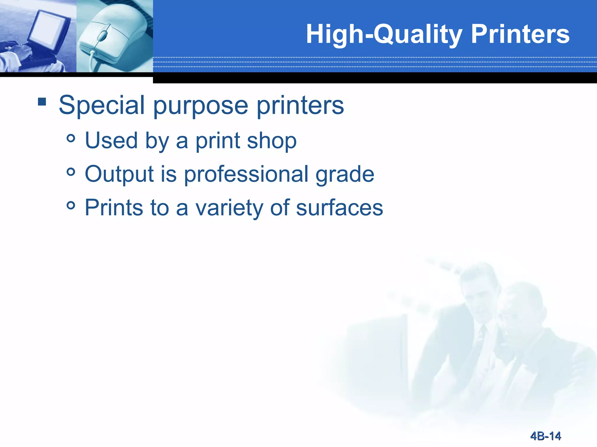 High-Quality Printers
 Special purpose printers




Used by a print shop
Output is professional grade
Prints to a variety of surfaces

4B-14

 