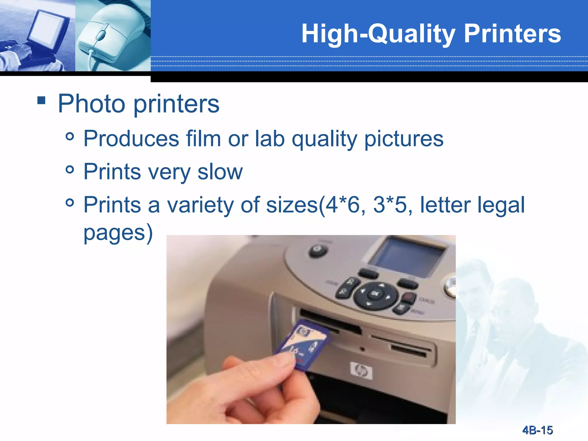 High-Quality Printers
 Photo printers




Produces film or lab quality pictures
Prints very slow
Prints a variety of sizes(4*6, 3*5, letter legal
pages)

4B-15

 