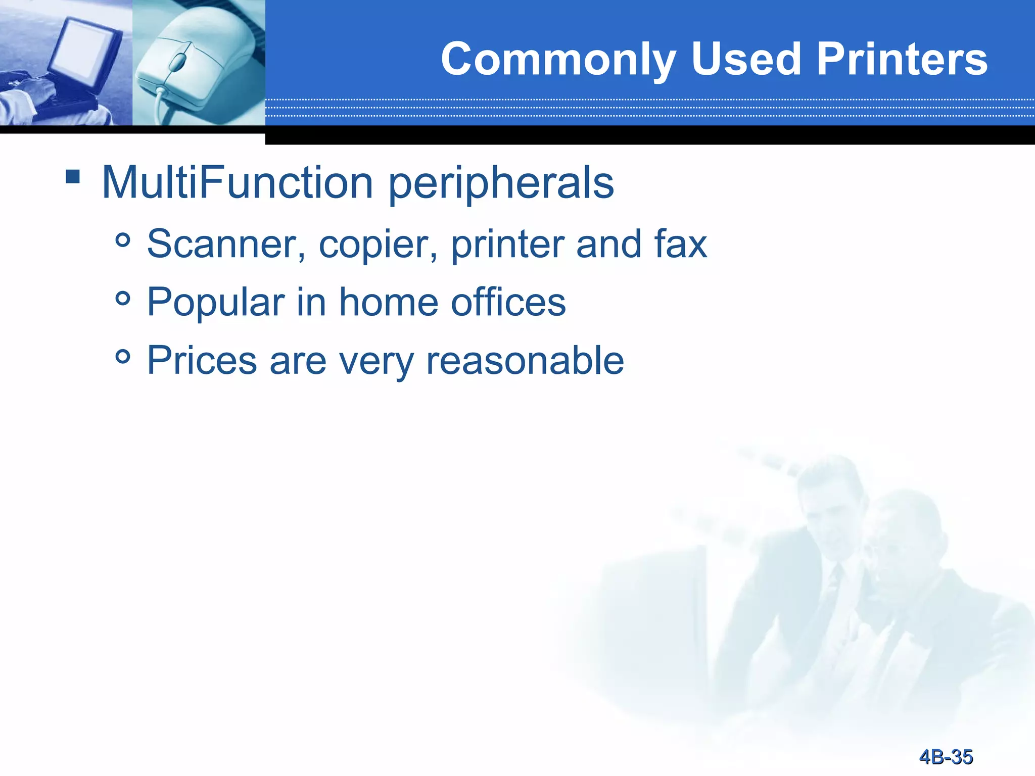 Commonly Used Printers
 MultiFunction peripherals




Scanner, copier, printer and fax
Popular in home offices
Prices are very reasonable

4B-35

 
