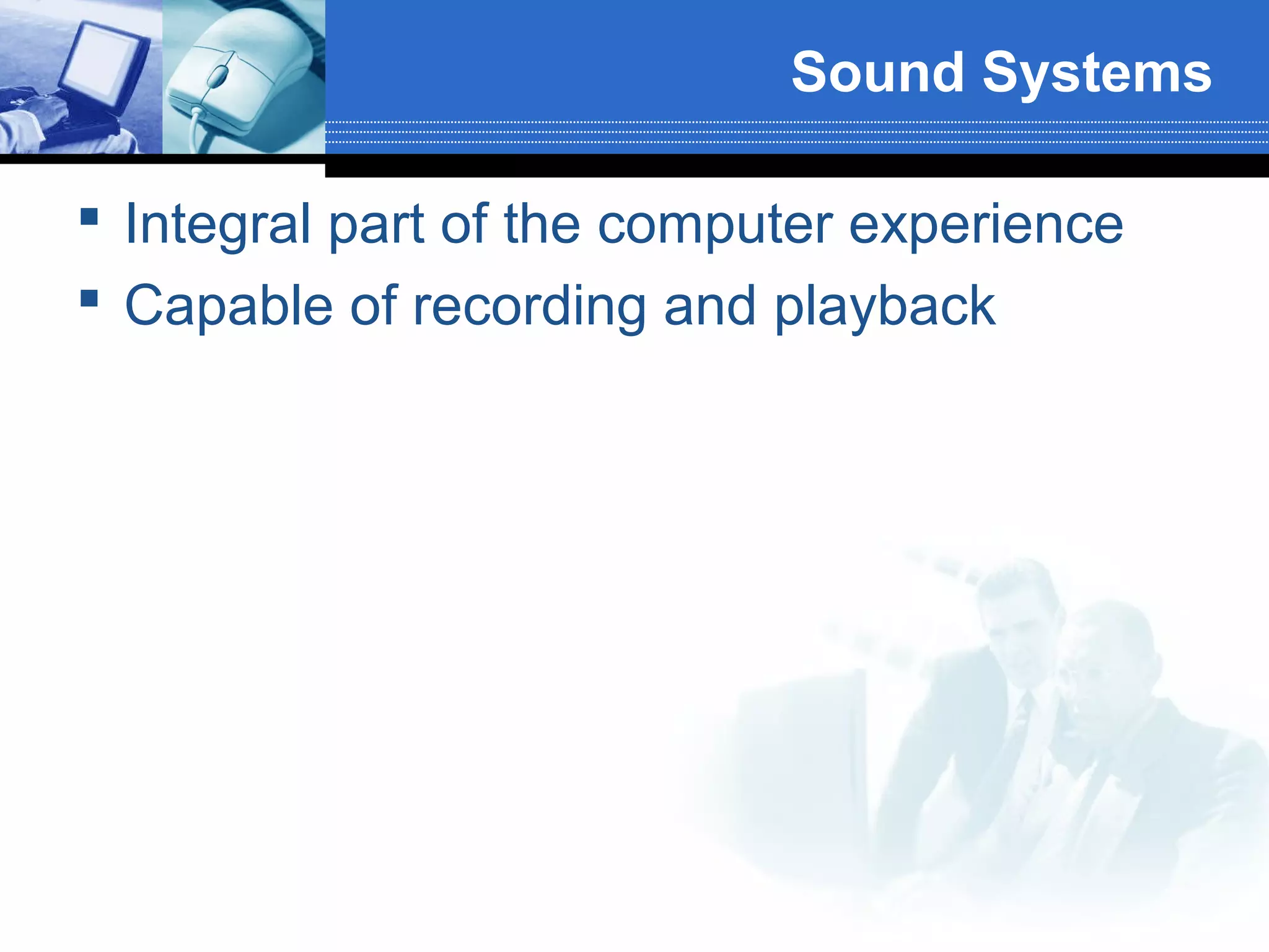 Sound Systems
 Integral part of the computer experience
 Capable of recording and playback

 