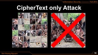 Information Security ------------- Fall 2013
Van Hoang Nguyen
CipherText only Attack
 