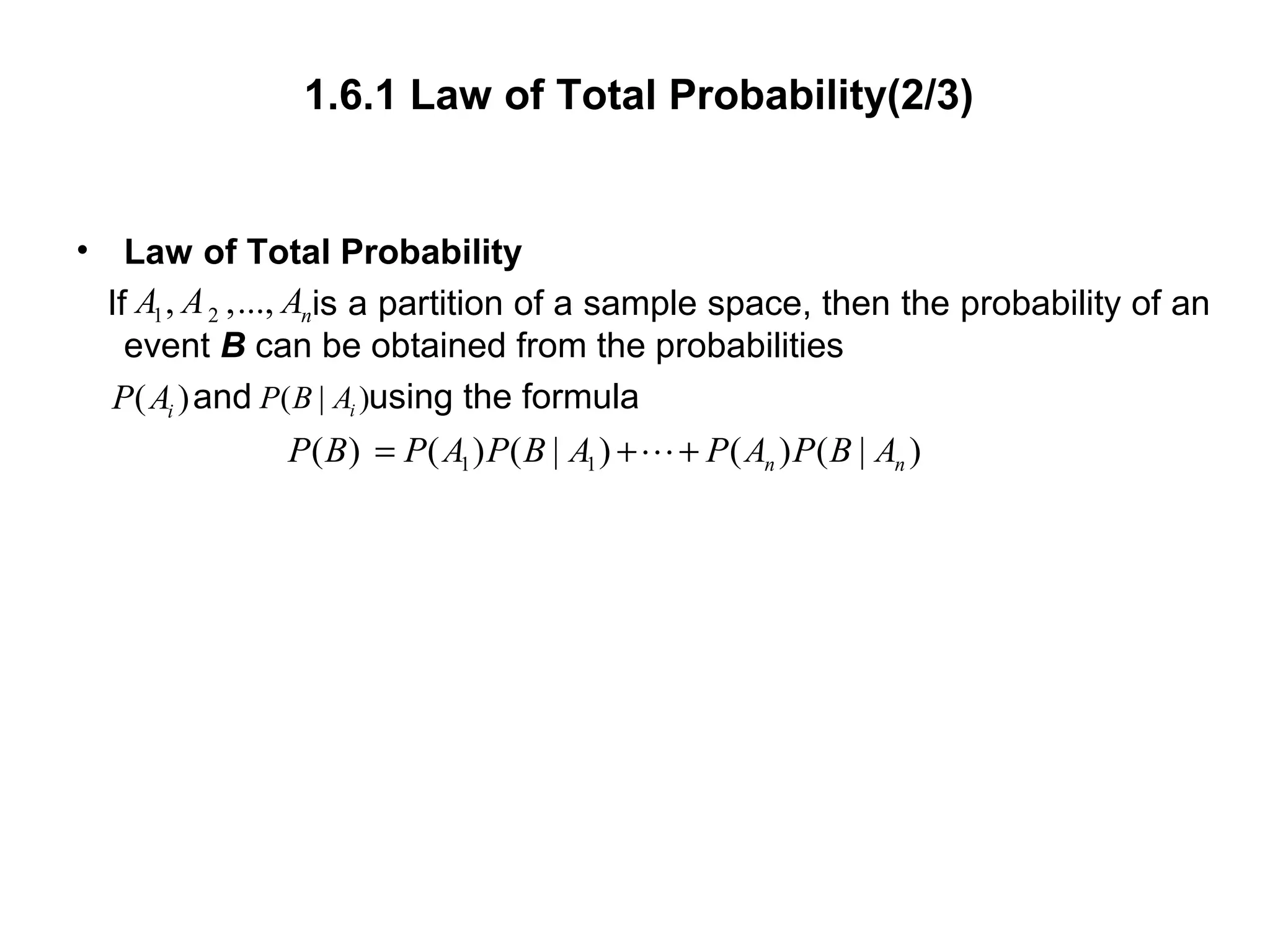 1.6.1 Law of Total Probability(2/3)
• Law of Total Probability
If is a partition of a sample space, then the probability of an
event B can be obtained from the probabilities
and using the formula
1 1( ) ( ) ( | ) ( ) ( | )n nP B P A P B A P A P B A= + +L
1 2, ,..., nA A A
( )iP A ( | )iP B A
 