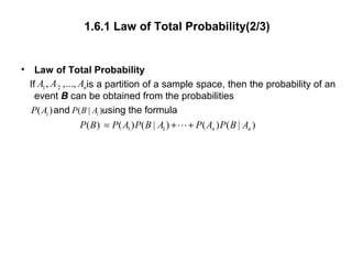 1.6.1 Law of Total Probability(2/3)
• Law of Total Probability
If is a partition of a sample space, then the probability of an
event B can be obtained from the probabilities
and using the formula
1 1( ) ( ) ( | ) ( ) ( | )n nP B P A P B A P A P B A= + +L
1 2, ,..., nA A A
( )iP A ( | )iP B A
 