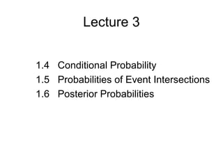 Lecture 3
1.4 Conditional Probability
1.5 Probabilities of Event Intersections
1.6 Posterior Probabilities
 