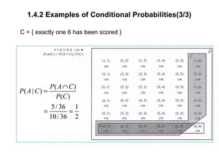 1.4.2 Examples of Conditional Probabilities(3/3)
C = { exactly one 6 has been scored }
( )
( | )
( )
5/36 1
10/36 2
P A C
P A C
P C
∩
=
= =
 