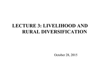 LECTURE 3: LIVELIHOOD AND
RURAL DIVERSIFICATION
October 28, 2015
 