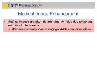 Medical Image Enhancement
• Medical images are often deteriorated by noise due to various
sources of interference
– affect measurement process in imaging and data acquisition systems
19
 