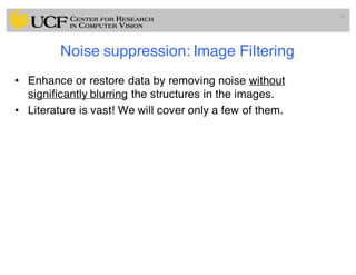 Noise suppression: Image Filtering
• Enhance or restore data by removing noise without
significantly blurring the structures in the images.
• Literature is vast! We will cover only a few of them.
41
 