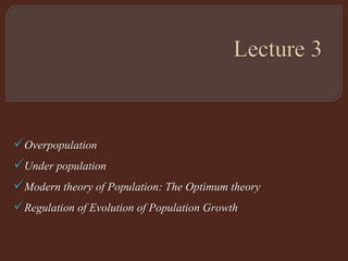 Overpopulation
Under population
Modern theory of Population: The Optimum theory
Regulation of Evolution of Population Growth
 