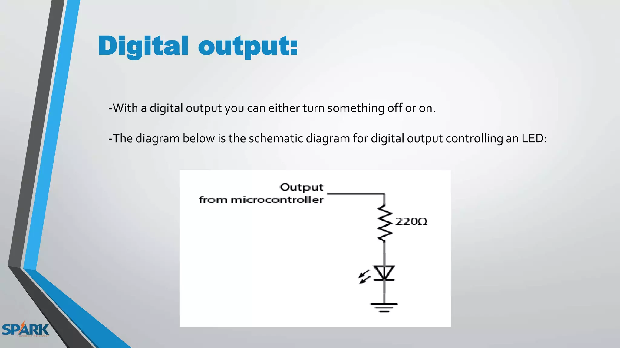 Digital output:
-With a digital output you can either turn something off or on.
-The diagram below is the schematic diagram for digital output controlling an LED:
 