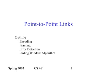 Spring 2003 CS 461 1
Outline
Encoding
Framing
Error Detection
Sliding Window Algorithm
Point-to-Point Links