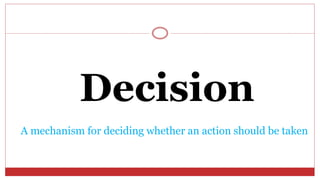 Decision
A mechanism for deciding whether an action should be taken
 