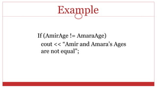 Example
If (AmirAge != AmaraAge)
cout << “Amir and Amara’s Ages
are not equal”;
 