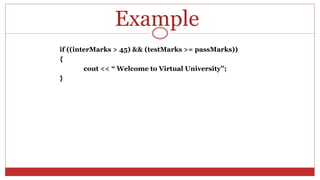 Example
if ((interMarks > 45) && (testMarks >= passMarks))
{
cout << “ Welcome to Virtual University”;
}
 