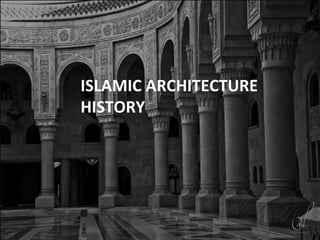 ISLAMIC ARCHITECTURE
HISTORY
 