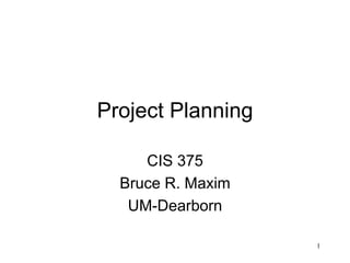 1
Project Planning
CIS 375
Bruce R. Maxim
UM-Dearborn
 
