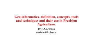 Geo-informatics- definition, concepts, tools
and techniques and their use in Precision
Agriculture.
Dr. H.A. Archana
Assistant Professor
 