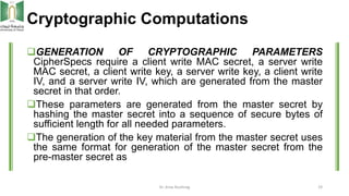 Cryptographic Computations
GENERATION OF CRYPTOGRAPHIC PARAMETERS
CipherSpecs require a client write MAC secret, a server...