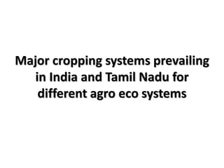 Major cropping systems prevailing
in India and Tamil Nadu for
different agro eco systems
 