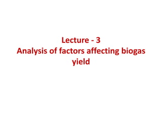 Lecture - 3
Analysis of factors affecting biogas
yield
 
