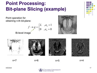 9/30/2023 17
Point Processing:
Bit-plane Slicing (example)







0
,
0
1
,
n
n
a
a
L
g
f
Point operation for
obtaining n-th bit-plane:
n=7 n=6 n=5 n=4
Bi-level image
 