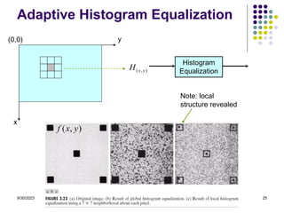 9/30/2023 25
Adaptive Histogram Equalization
Note: local
structure revealed
x
y
(0,0)
)
,
( y
x
f
)
,
( y
x
H
Histogram
Equalization
 