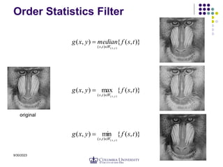 9/30/2023 31
Order Statistics Filter
)}
,
(
{
)
,
(
)
,
(
)
,
(
t
s
f
median
y
x
g
y
x
W
t
s 

)}
,
(
{
max
)
,
(
)
,
(
)
,
(
t
s
f
y
x
g
y
x
W
t
s 

)}
,
(
{
min
)
,
(
)
,
(
)
,
(
t
s
f
y
x
g
y
x
W
t
s 

original
 
