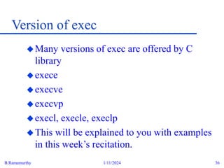 B.Ramamurthy 1/11/2024 36
Version of exec
Many versions of exec are offered by C
library
exece
execve
execvp
execl, execle, execlp
This will be explained to you with examples
in this week’s recitation.
 