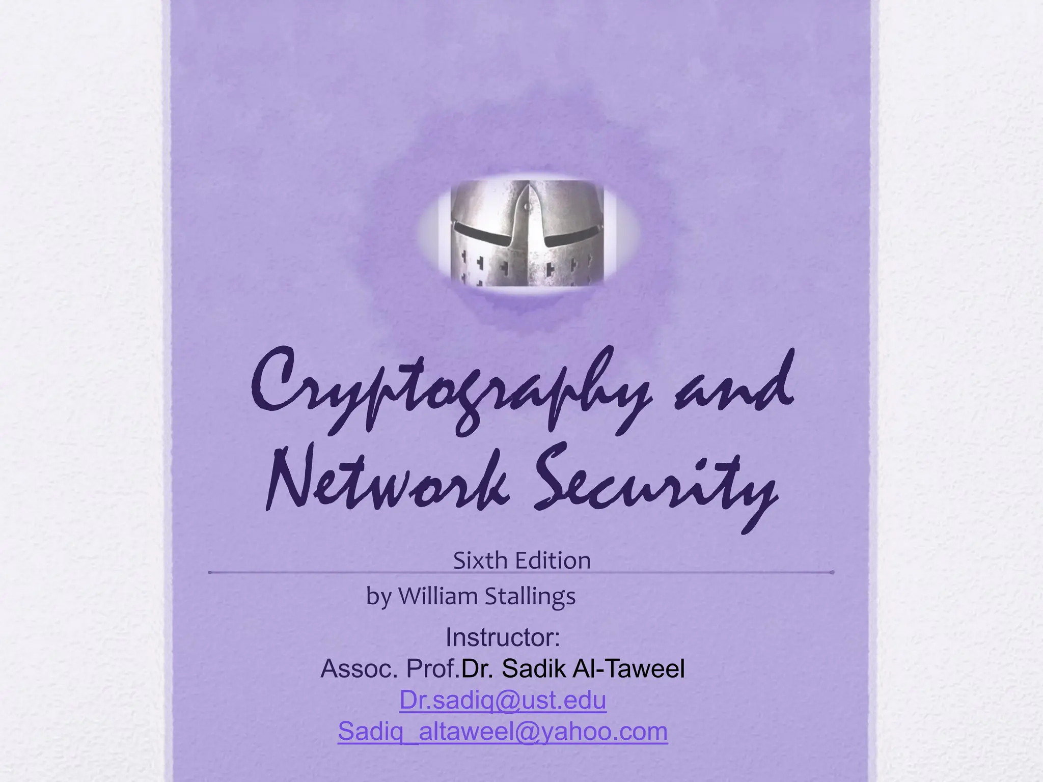 Cryptography and
Network Security
Sixth Edition
by William Stallings
Instructor:
Assoc. Prof.Dr. Sadik Al-Taweel
Dr.sadiq@ust.edu
Sadiq_altaweel@yahoo.com
 