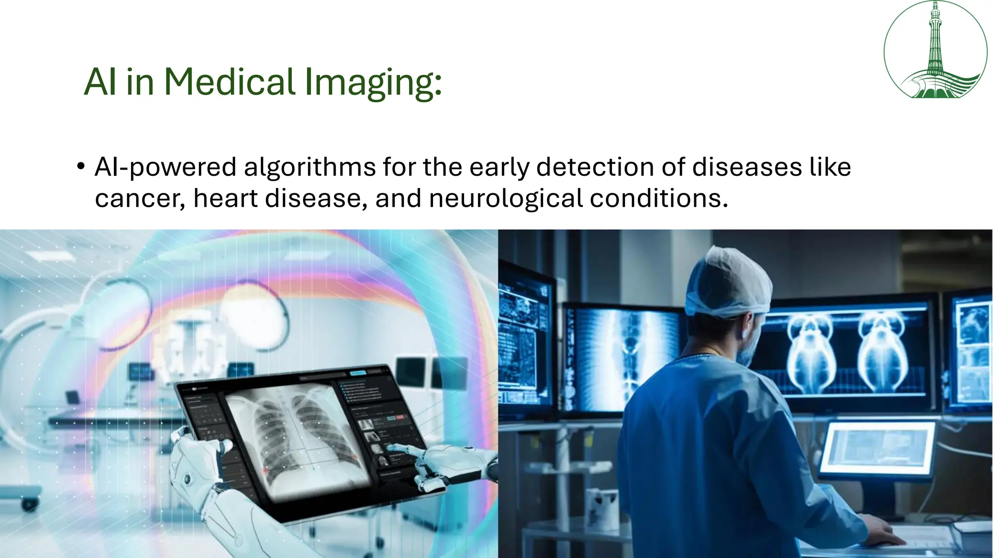 AI in Medical Imaging:
• AI-powered algorithms for the early detection of diseases like
cancer, heart disease, and neurological conditions.
 