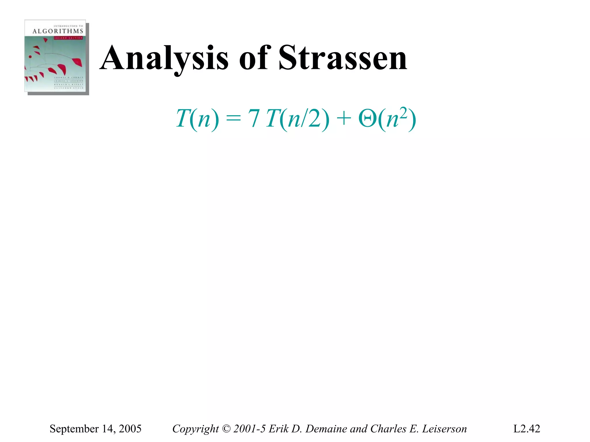 Analysis of Strassen
                     T(n) = 7 T(n/2) + Θ(n2)




September 14, 2005   Copyright © 2001-5 Erik D. Demaine and Charles E. Leiserson   L2.42
 