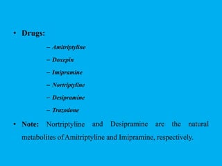 • Drugs:
– Amitriptyline
– Doxepin
– Imipramine
– Nortriptyline
– Desipramine
– Trazodone
• Note: Nortriptyline and Desipramine are the natural
metabolites ofAmitriptyline and Imipramine, respectively.
 