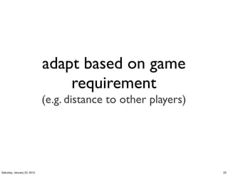 adapt based on game
                                 requirement
                             (e.g. distance to other players)




Saturday, January 23, 2010                                      22
 
