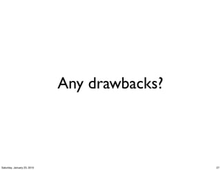 Any drawbacks?



Saturday, January 23, 2010                    27
 