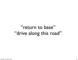 “return to base”
                             “drive along this road”



Saturday, January 23, 2010                             31
 