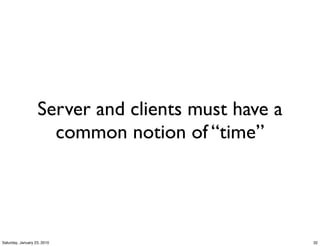 Server and clients must have a
                     common notion of “time”




Saturday, January 23, 2010                          32
 