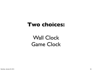 Two choices:

                              Wall Clock
                              Game Clock



Saturday, January 23, 2010                  33
 