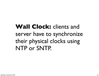 Wall Clock: clients and
                             server have to synchronize
                             their physical clocks using
                             NTP or SNTP.



Saturday, January 23, 2010                                 34
 