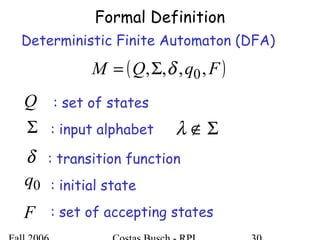 Formal Definition
Deterministic Finite Automaton (DFA)
( )FqQM ,,,, 0δΣ=
Q
Σ
δ
0q
F
: set of states
: input alphabet
: transition function
: initial state
: set of accepting states
Σ∉λ
 