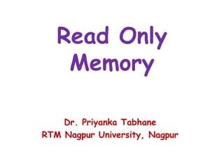 Read Only
Memory
Dr. Priyanka Tabhane
RTM Nagpur University, Nagpur
 