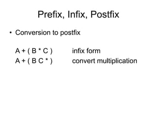 Prefix, Infix, Postfix
• Conversion to postfix
A + ( B * C ) infix form
A + ( B C * ) convert multiplication
 