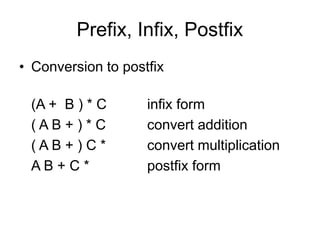 Prefix, Infix, Postfix
• Conversion to postfix
(A + B ) * C infix form
( A B + ) * C convert addition
( A B + ) C * convert multiplication
A B + C * postfix form
 