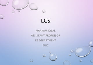 LCS
MARYAM IQBAL
ASSISTANT PROFESSOR
EE DEPARTMENT
BUIC
 