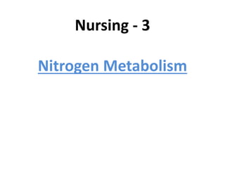 Nursing - 3

Nitrogen Metabolism
 