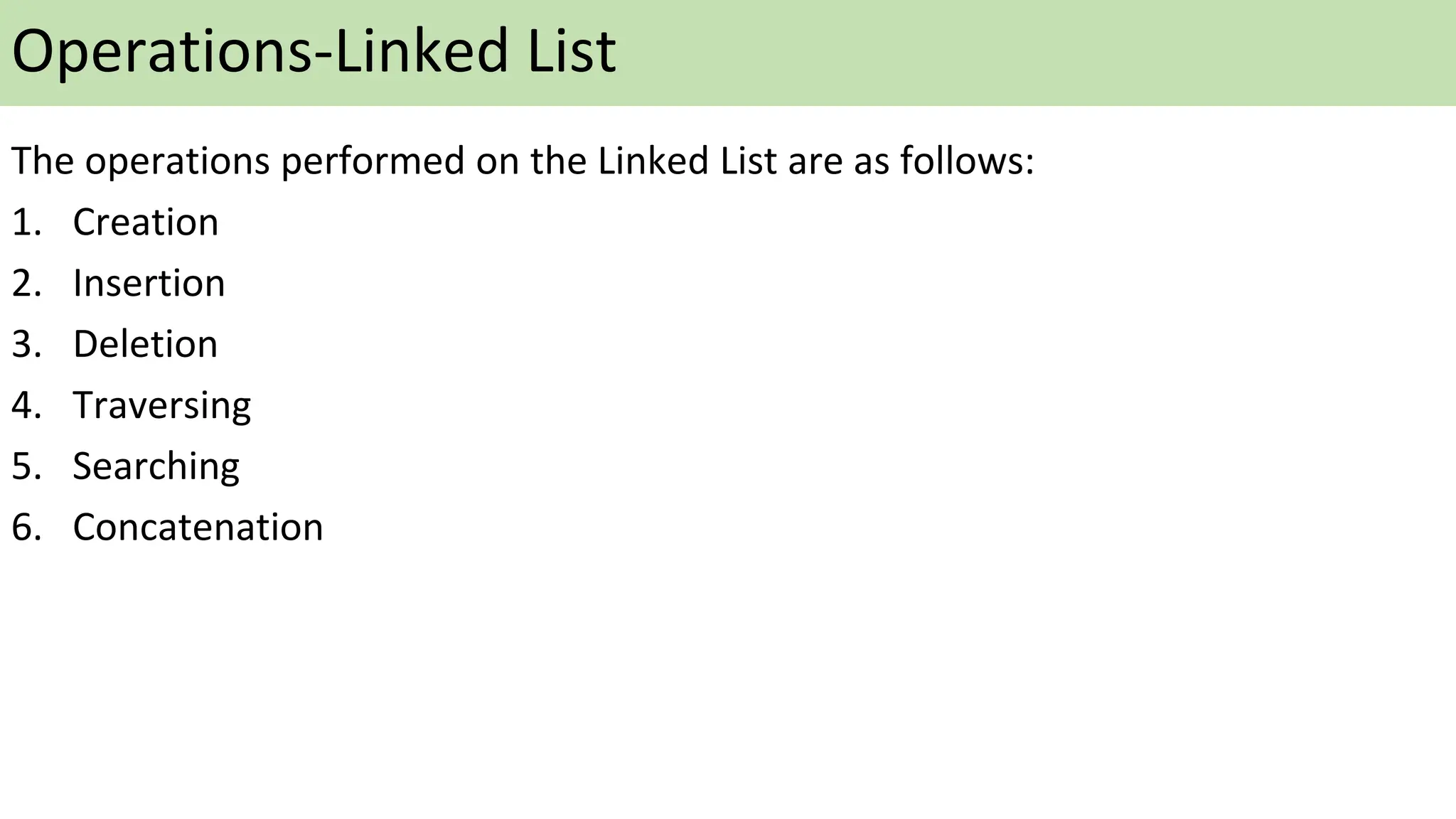 Operations-Linked List
The operations performed on the Linked List are as follows:
1. Creation
2. Insertion
3. Deletion
4. Traversing
5. Searching
6. Concatenation
 