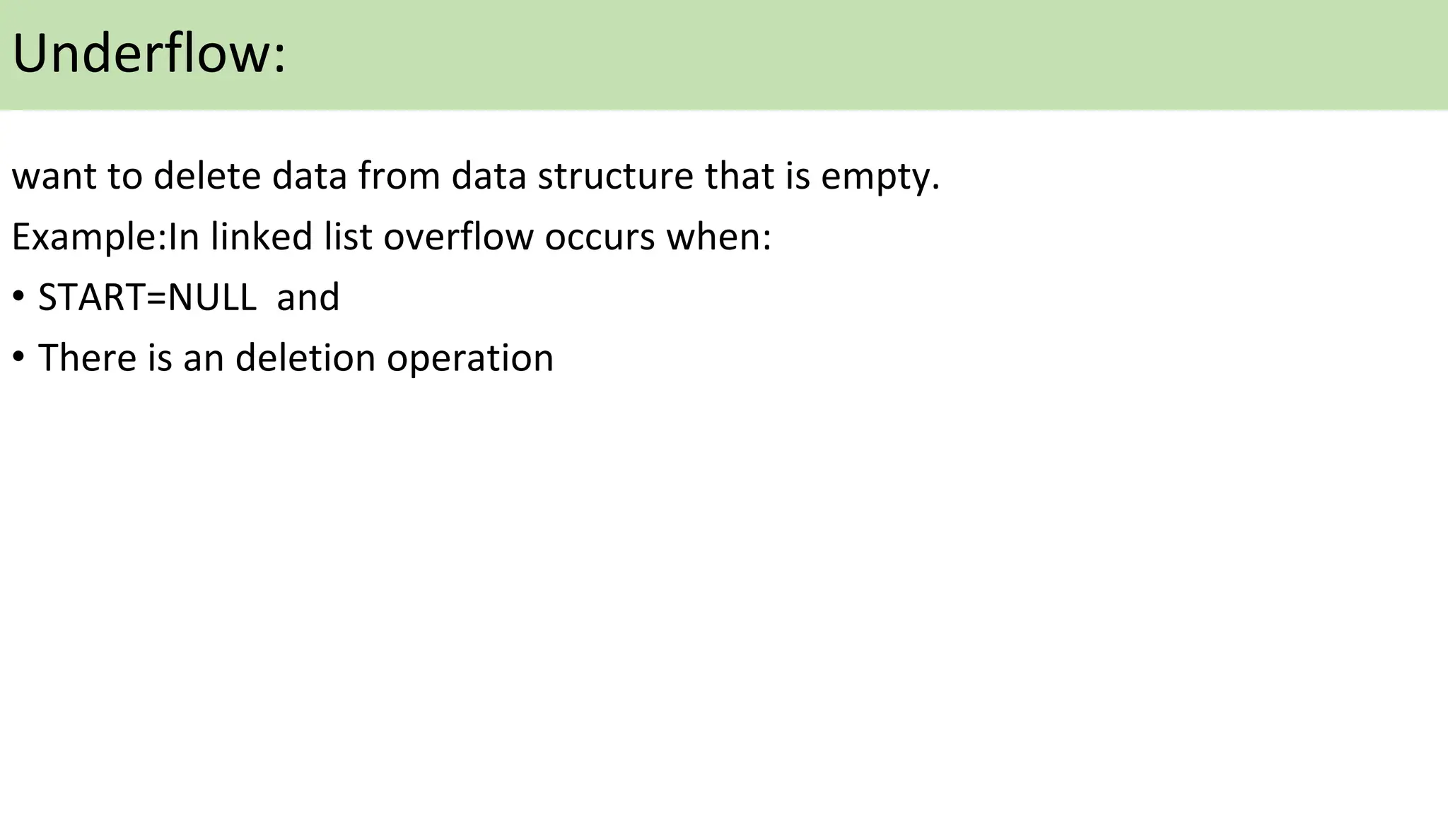 Underflow:
want to delete data from data structure that is empty.
Example:In linked list overflow occurs when:
• START=NULL and
• There is an deletion operation
 