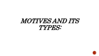 MOTIVES AND ITS
TYPES:
 
