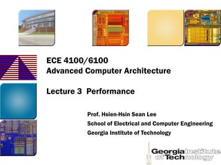 ECE 4100/6100
Advanced Computer Architecture
Lecture 3 Performance
Prof. Hsien-Hsin Sean Lee
School of Electrical and Computer Engineering
Georgia Institute of Technology
 