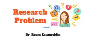Research
Problem
Dr. Reem Essameldin
 